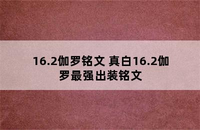 16.2伽罗铭文 真白16.2伽罗最强出装铭文